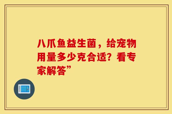八爪鱼益生菌，给宠物用量多少克合适？看专家解答”