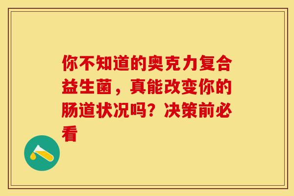 你不知道的奥克力复合益生菌，真能改变你的肠道状况吗？决策前必看