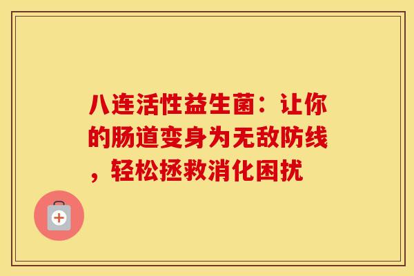 八连活性益生菌：让你的肠道变身为无敌防线，轻松拯救消化困扰