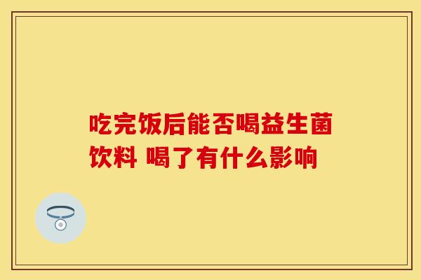 吃完饭后能否喝益生菌饮料 喝了有什么影响