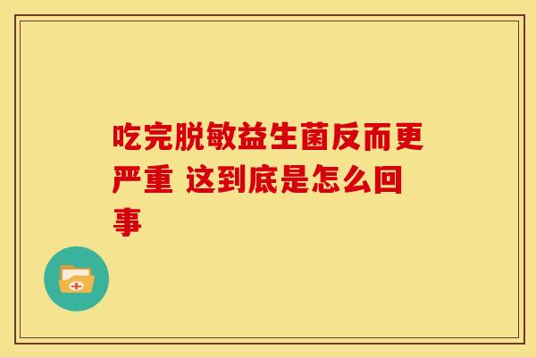 吃完脱敏益生菌反而更严重 这到底是怎么回事