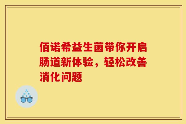佰诺希益生菌带你开启肠道新体验，轻松改善消化问题