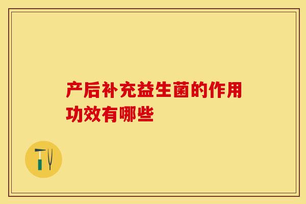 产后补充益生菌的作用功效有哪些