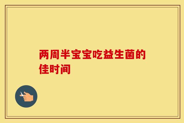两周半宝宝吃益生菌的佳时间