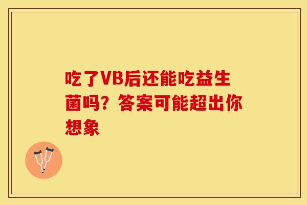 吃了VB后还能吃益生菌吗？答案可能超出你想象