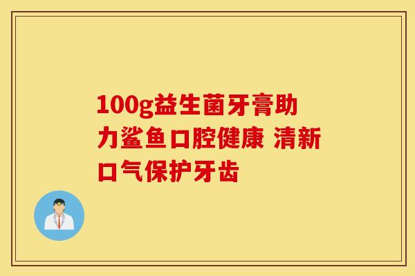 100g益生菌牙膏助力鲨鱼口腔健康 清新口气保护牙齿