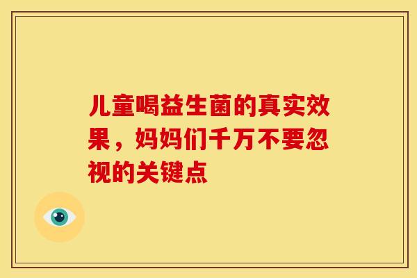 儿童喝益生菌的真实效果，妈妈们千万不要忽视的关键点