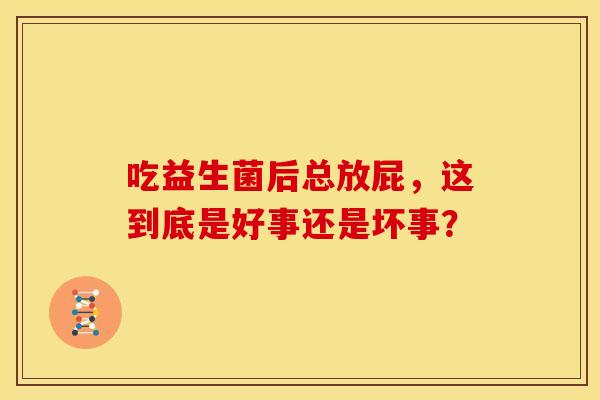 吃益生菌后总放屁，这到底是好事还是坏事？