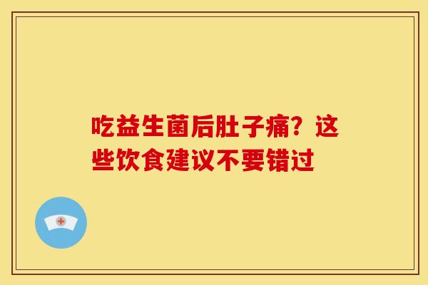 吃益生菌后肚子痛？这些饮食建议不要错过