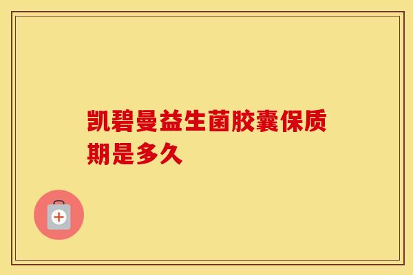 凯碧曼益生菌胶囊保质期是多久