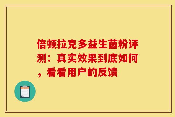 倍顿拉克多益生菌粉评测：真实效果到底如何，看看用户的反馈