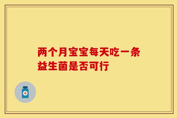 两个月宝宝每天吃一条益生菌是否可行