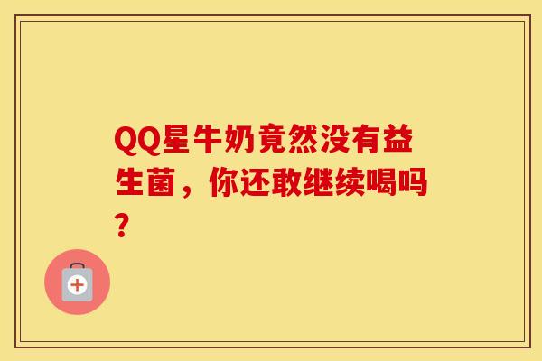 QQ星牛奶竟然没有益生菌，你还敢继续喝吗？