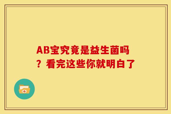AB宝究竟是益生菌吗？看完这些你就明白了