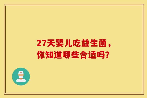 27天婴儿吃益生菌，你知道哪些合适吗？
