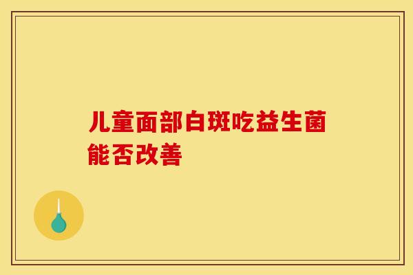 儿童面部白斑吃益生菌能否改善