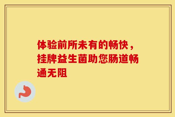 体验前所未有的畅快，挂牌益生菌助您肠道畅通无阻