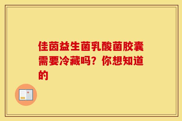 佳茵益生菌乳酸菌胶囊需要冷藏吗？你想知道的