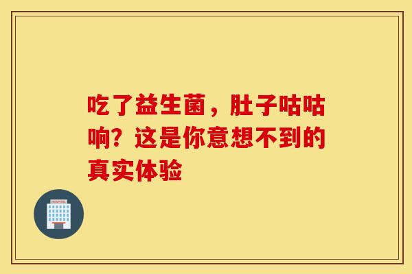 吃了益生菌，肚子咕咕响？这是你意想不到的真实体验