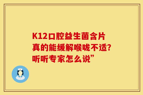 K12口腔益生菌含片真的能缓解喉咙不适？听听专家怎么说”