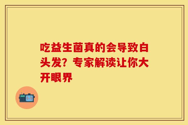 吃益生菌真的会导致白头发？专家解读让你大开眼界