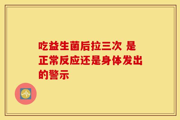 吃益生菌后拉三次 是正常反应还是身体发出的警示