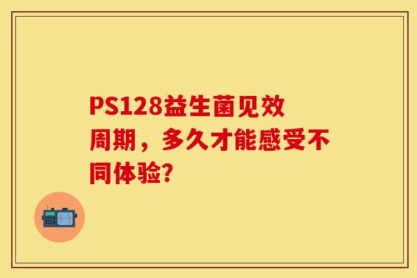 PS128益生菌见效周期，多久才能感受不同体验？