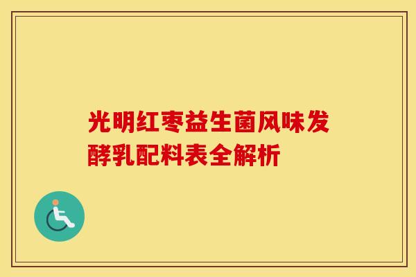 光明红枣益生菌风味发酵乳配料表全解析