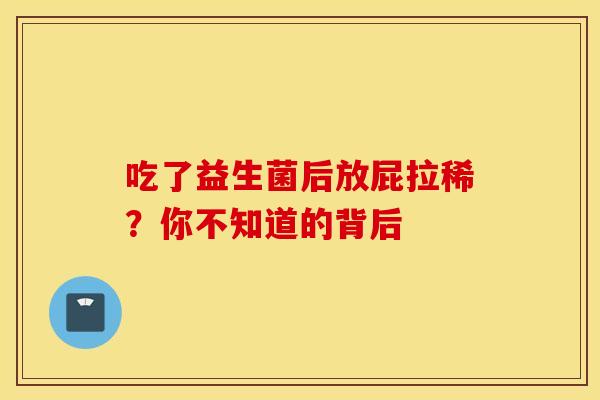 吃了益生菌后放屁拉稀？你不知道的背后