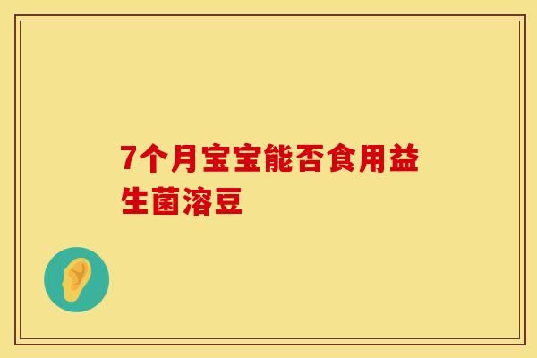 7个月宝宝能否食用益生菌溶豆