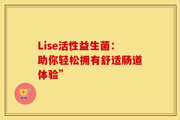Lise活性益生菌：助你轻松拥有舒适肠道体验”