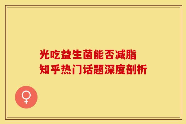 光吃益生菌能否减脂 知乎热门话题深度剖析