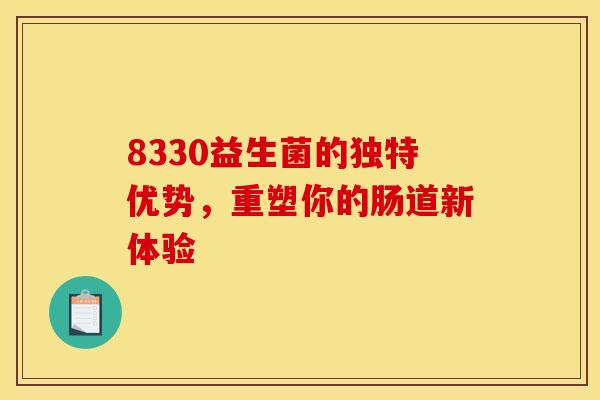 8330益生菌的独特优势，重塑你的肠道新体验