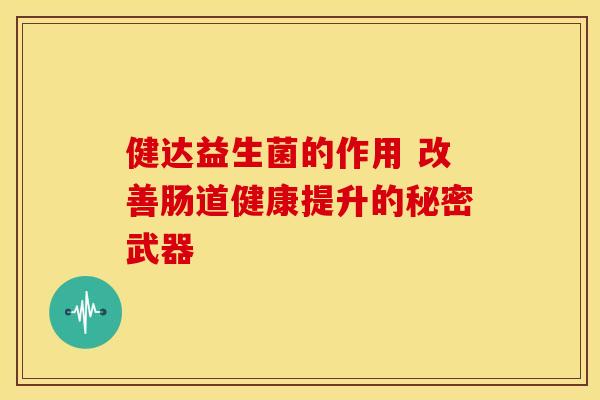 健达益生菌的作用 改善肠道健康提升的秘密武器