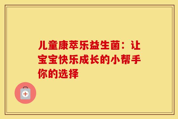 儿童康萃乐益生菌：让宝宝快乐成长的小帮手你的选择