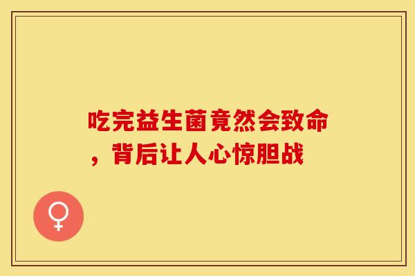 吃完益生菌竟然会致命，背后让人心惊胆战