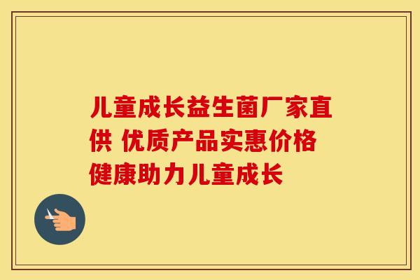 儿童成长益生菌厂家直供 优质产品实惠价格健康助力儿童成长