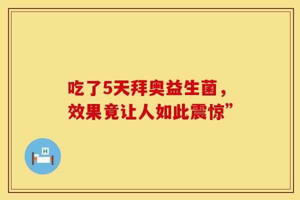 吃了5天拜奥益生菌，效果竟让人如此震惊”
