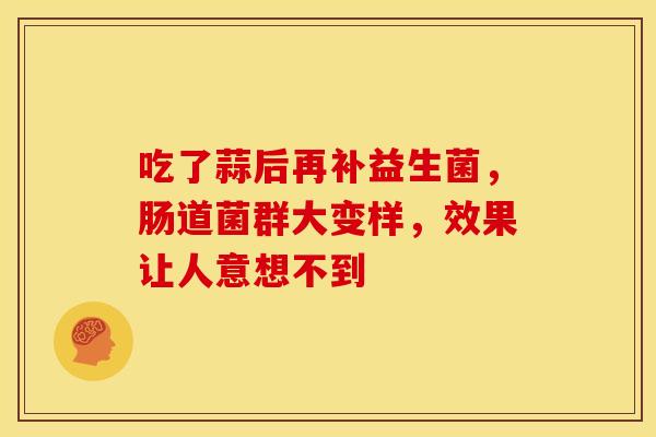 吃了蒜后再补益生菌，肠道菌群大变样，效果让人意想不到