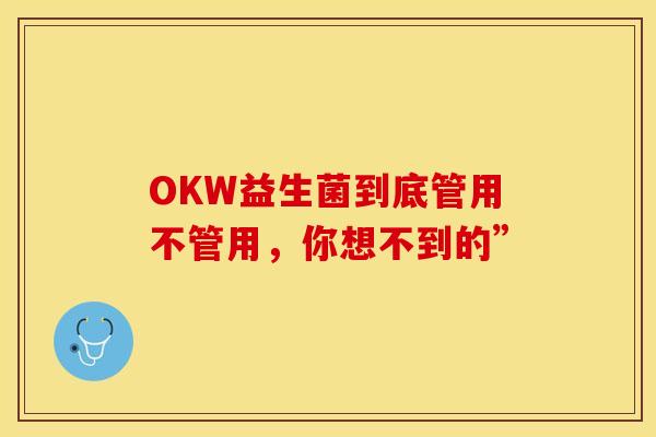 OKW益生菌到底管用不管用，你想不到的”