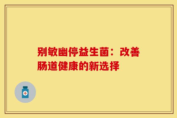 别敏幽停益生菌：改善肠道健康的新选择