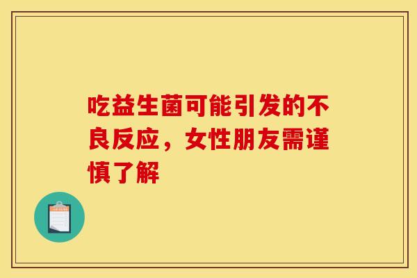 吃益生菌可能引发的不良反应，女性朋友需谨慎了解