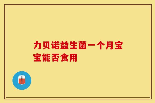力贝诺益生菌一个月宝宝能否食用
