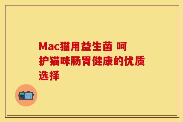 Mac猫用益生菌 呵护猫咪肠胃健康的优质选择