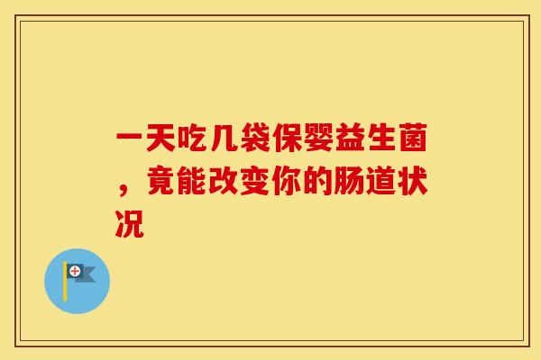 一天吃几袋保婴益生菌，竟能改变你的肠道状况
