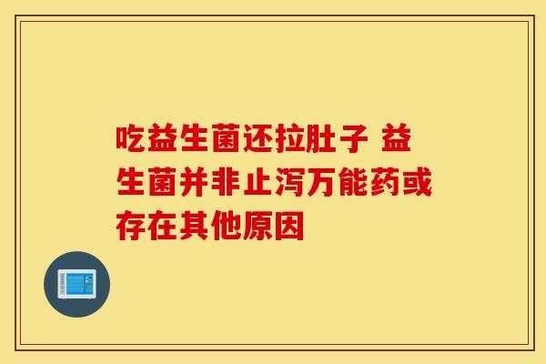吃益生菌还拉肚子 益生菌并非止泻万能药或存在其他原因