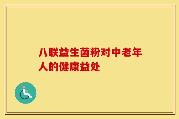 八联益生菌粉对中老年人的健康益处