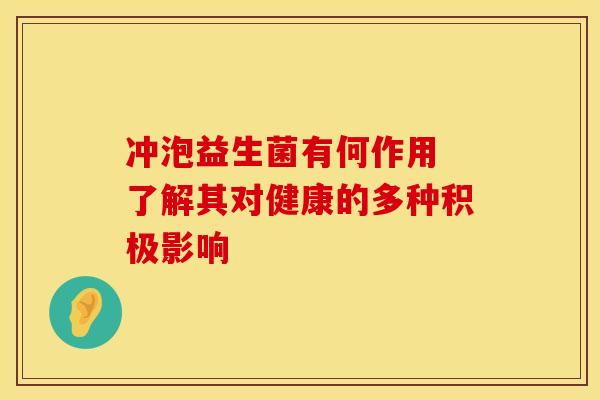 冲泡益生菌有何作用 了解其对健康的多种积极影响