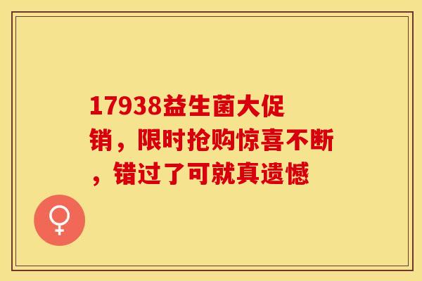 17938益生菌大促销，限时抢购惊喜不断，错过了可就真遗憾