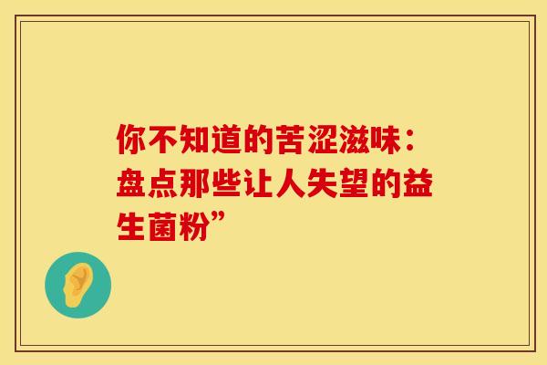 你不知道的苦涩滋味：盘点那些让人失望的益生菌粉”
